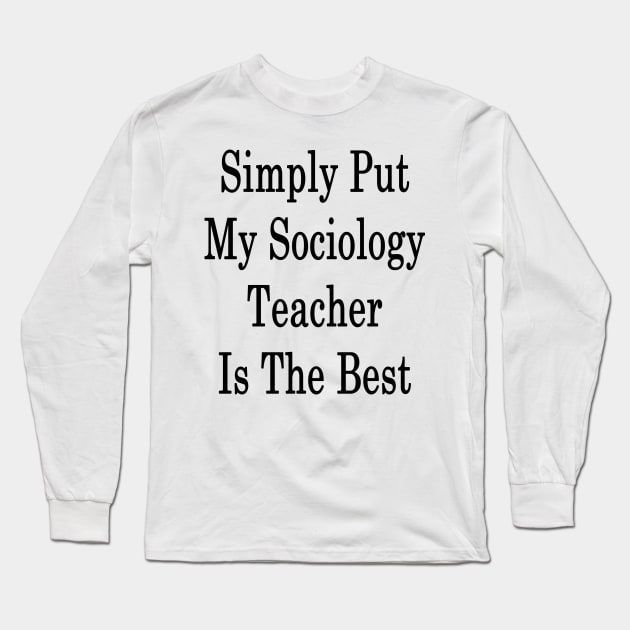 Simply Put My Sociology Teacher Is The Best Long Sleeve T-Shirt by supernova23